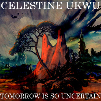 Celestine Ukwu - Tomorrow Is So Uncertain