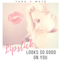 Tana Matz - Lipstick Looks so Good on You