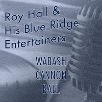 Roy Hall & His Blue Ridge Entertainers - Wabash Cannon Ball