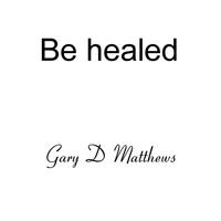 Gary D Matthews - Be Healed