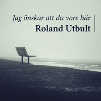 Roland Utbult - Jag önskar att du vore här (En sång om längtan)