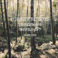 Forest Robots - Supermoon Moonlight, Pt. One