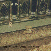 Dog and Fox - Shit on the Fence (Explicit)