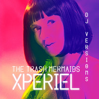 THE TRASH MERMAIDS - Xperiel: DJ Versions