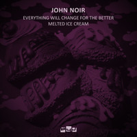 John Noir - Everything Will Change for the Better / Melted Ice Cream