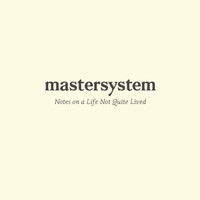 Mastersystem - Notes on a Life Not Quite Lived