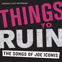 Joe Iconis - Things To Ruin: The Songs Of Joe Iconis (Original Cast Recording [Explicit])
