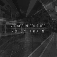 Voyage In Solitude - Noisy Train (Single Version)