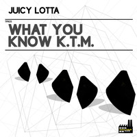 Juicy Lotta - What You Know K.T.M.