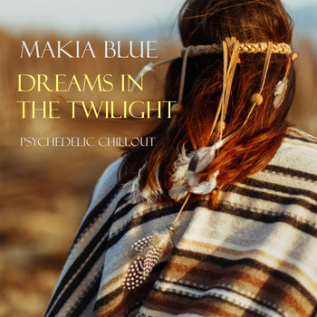 Makia Blue - Dreams in the Twilight: Psychedelic Chillout