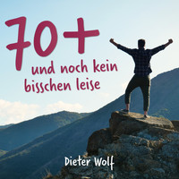 Dieter Wolf - 70+ (Und noch kein bisschen leise)