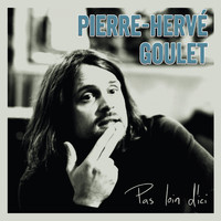 Pierre-Hervé Goulet - Pas loin d'ici