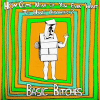 Basic Bitches - How Come None of You Ever Want to Hang Anymore?