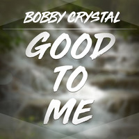 Bobby Crystal - Good to Me