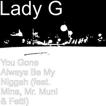 Lady G - You Gone Always Be My Niggah (feat. Mina, Mr. Muni & Fetti) (Explicit)