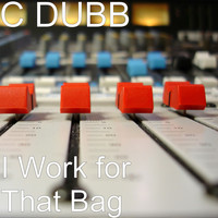 C Dubb - I Work for That Bag (Explicit)