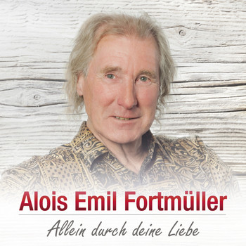 Alois Emil Fortmüller - Allein durch deine Liebe