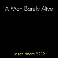 A Man Barely Alive - Lazer Beam S.O.S