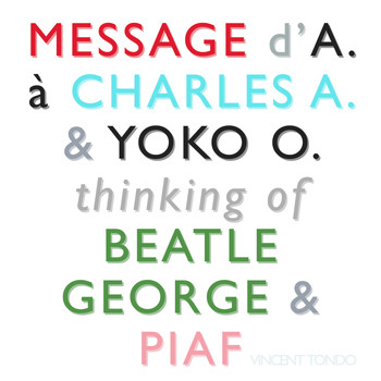 Vincent Tondo - Message d'A. à Charles A. & Yoko O. Thinking of Beatle George & Piaf