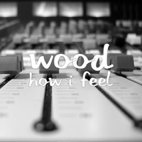 Wood - How I Feel