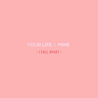 Your Life & Mine - I Fall Apart