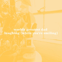 worlds greatest dad - Laughing (While You're Smiling)