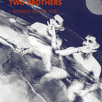 Two Brothers - I Wanna Show You