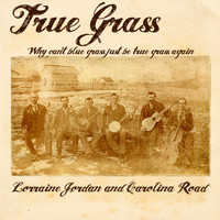 Lorraine Jordan & Carolina Road - True Grass (Why Can't Blue Grass Just Be True Grass Again)