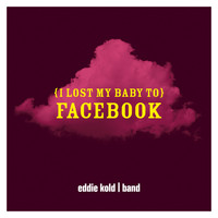 Eddie Kold Band - (I Lost My Baby To) Facebook