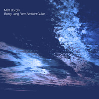 Matt Borghi - Being: Long Form Ambient Guitar