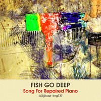Fish Go Deep - Song for Repaired Piano