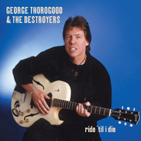 George Thorogood & The Destroyers - Ride 'Til I Die (Explicit)