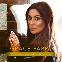 Grace Parry / - How Do You Like Me Now?