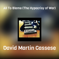 David Martin Cassese - All To Blame (The Hypocrisy of War)