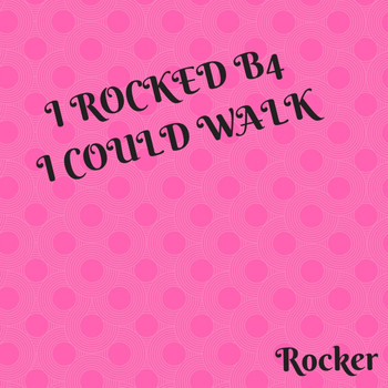 Rocker - I Rocked B4 I Could Walk