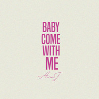 Ana J - Baby Come with Me