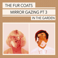 The Fur Coats - Mirror Gazing, Pt. 3: In the Garden