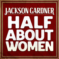 Jackson Gardner - Half About Women