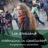Lea Streisand - Wahnsinn in Gesellschaft - Ausgesprochene Geschichten