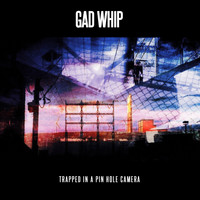 Gad Whip - Trapped In A Pin Hole Camera