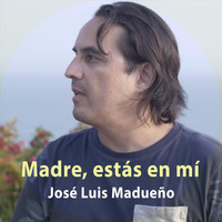José Luis Madueño - Madre, Estás en Mí