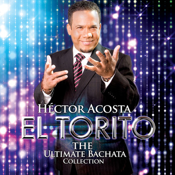 Hector Acosta "El Torito" - The Ultimate Bachata Collection