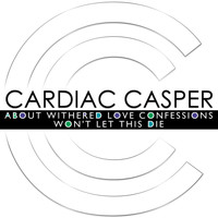 Cardiac Casper - About Withered Love Confessions / Won't Let This Die