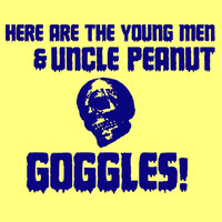 Here Are The Young Men & Uncle Peanut - Goggles