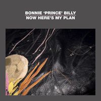 Bonnie "Prince" Billy - Now Here's My Plan