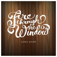 Fire Through The Window - Long Gone