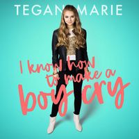 Tegan Marie - I Know How To Make A Boy Cry