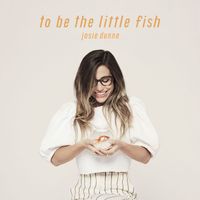 Josie Dunne - To Be The Little Fish