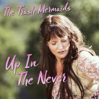 THE TRASH MERMAIDS - Up in the Never