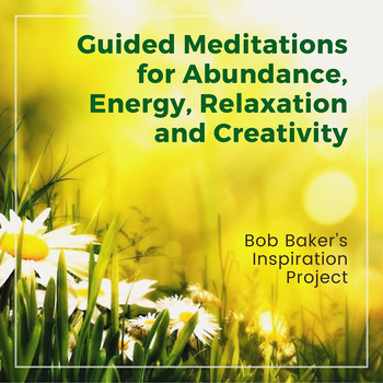 Bob Baker's Inspiration Project - Guided Meditations for Abundance, Energy, Relaxation and Creativity